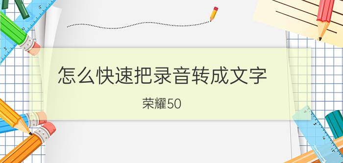 怎么快速把录音转成文字 荣耀50 pro录音可以转文字吗？